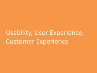 Usability, User Experience,
Customer Experience
 