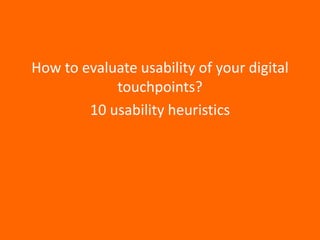 How to evaluate usability of your digital
touchpoints?
10 usability heuristics
 