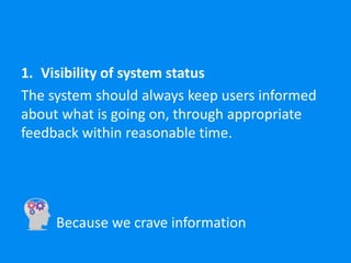 1. Visibility of system status
The system should always keep users informed
about what is going on, through appropriate
feedback within reasonable time.
Because we crave information
 