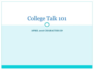 APRIL 2016 CHARACTER ED
College Talk 101
 