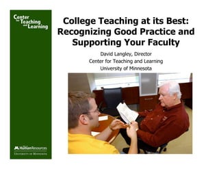 College Teaching at its Best:
Recognizing Good Practice and
   Supporting Your Faculty
          David Langley, Director
      Center for Teaching and Learning
          University of Minnesota
 