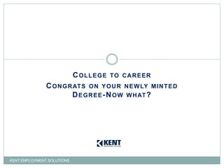 COLLEGE TO CAREER
CONGRATS ON YOUR NEWLY MINTED
DEGREE-NOW WHAT?
KENT EMPLOYMENT SOLUTIONS
 