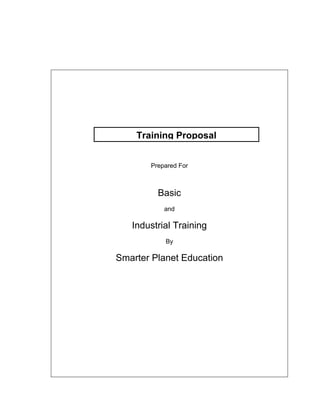 Training Proposal


       Prepared For



         Basic
           and

   Industrial Training
           By

Smarter Planet Education
 
