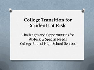 College Transition for
    Students at Risk
 Challenges and Opportunities for
     At-Risk & Special Needs
College Bound High School Seniors
 