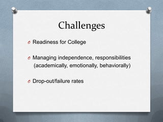 Challenges
O Readiness for College


O Managing independence, responsibilities
  (academically, emotionally, behaviorally)

O Drop-out/failure rates
 