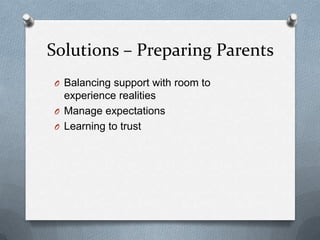 Solutions – Preparing Parents
O Balancing support with room to
  experience realities
O Manage expectations
O Learning to trust
 