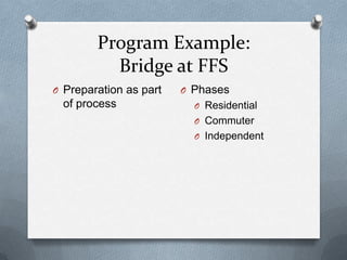Program Example:
          Bridge at FFS
O Preparation as part   O Phases
  of process              O Residential
                          O Commuter
                          O Independent
 