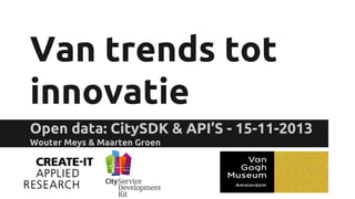 Van trends tot
innovatie
Open data: CitySDK & API’S - 15-11-2013
Wouter Meys & Maarten Groen

 