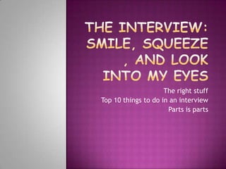 The right stuff
Top 10 things to do in an interview
                      Parts is parts
 
