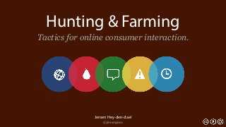 Hunting & Farming
Tactics for online consumer interaction.




               Jeroen Hey-den-dael
                   @jeroenpaco
 