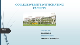 COLLEGEWEBSITEWITHCHATING
FACILITY
GUIDED BY:
ROSHNA P.S
PRESENTED BY:
JAMSHIYA SULTHANA
MES
 