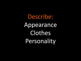 Describe: 
Appearance 
Clothes 
Personality 
 