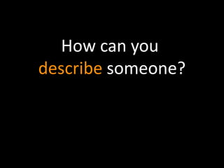 How can you 
describe someone? 
 