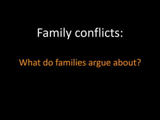 Family conflicts: 
What do families argue about? 
 
