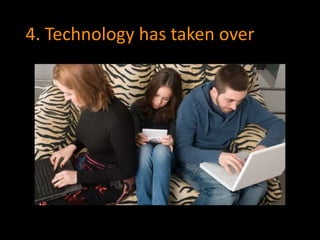 4. Technology has taken over 
 