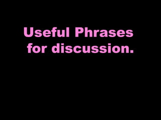 Useful Phrases 
for discussion. 
 