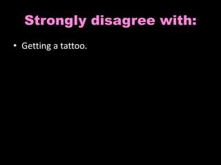 Strongly disagree with: 
• Getting a tattoo. 
 