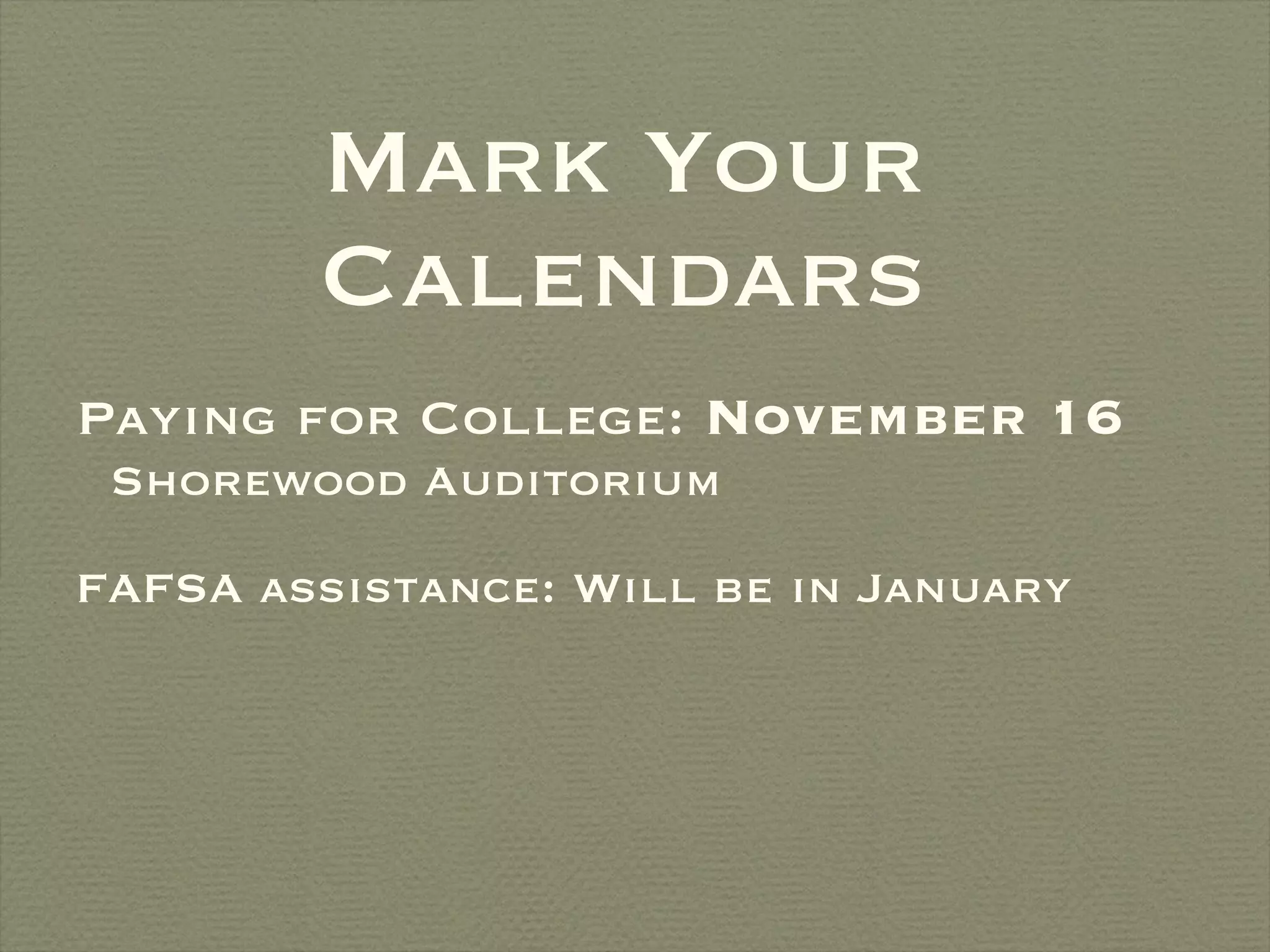 Mark Your Calendars Paying for College:  November 16   Shorewood Auditorium FAFSA assistance: Will be in January 