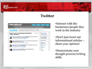 Twitter Interact with the businesses/people that work in the industry Don’t just tweet out informational articles – share your opinion!  Demonstrate your thought process/writing skills 