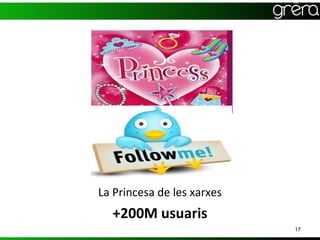 La Princesa de les xarxes
  +200M usuaris
                            17
 