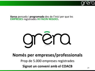 Xarxa pensada i programada des de l’inici per que les
EMPRESES registrades HI FACIN NEGOCI.




 Només per empreses/professionals
        Prop de 5.000 empreses registrades
         Signat un conveni amb el COACB                 21
 
