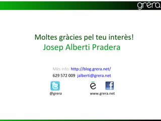 Moltes gràcies pel teu interès!
  Josep Alberti Pradera

     Més info: http://blog.grera.net/
     629 572 009 jalberti@grera.net


    @grera               www.grera.net
 