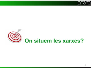 On situem les xarxes?



                        4
 