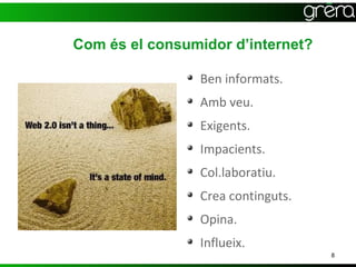 Com és el consumidor d’internet?

                Ben informats.
                Amb veu.
                Exigents.
                Impacients.
                Col.laboratiu.
                Crea continguts.
                Opina.
                Influeix.
                                   8
 