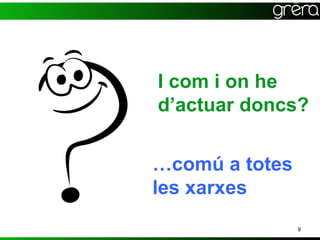 I com i on he
d’actuar doncs?


…comú a totes
les xarxes
                9
 
