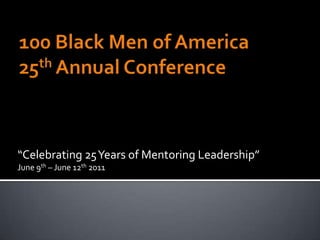 100 Black Men of America25th Annual Conference “Celebrating 25 Years of Mentoring Leadership”  June 9th – June 12th 2011 