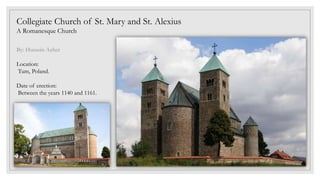 Collegiate Church of St. Mary and St. Alexius
A Romanesque Church
By: Hussein Azher
Location:
Tum, Poland.
Date of erection:
Between the years 1140 and 1161.
 