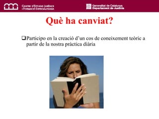 Qu è  ha canviat? Participo en la creació d’un cos de coneixement teòric a partir de la nostra pràctica diària 