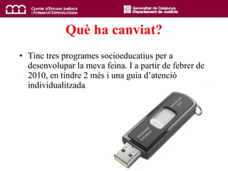 Qu è  ha canviat? Tinc tres programes socioeducatius per a desenvolupar la meva feina. I a partir de febrer de 2010, en tindre 2 més i una guia d’atenció individualitzada . 