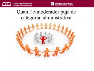 Quan l’e-moderador puja de categoria administrativa 