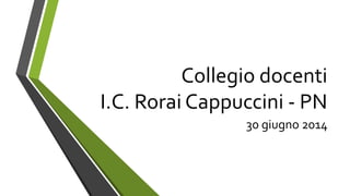Collegio docenti
I.C. Rorai Cappuccini - PN
30 giugno 2014
 