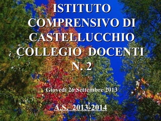 ISTITUTO
COMPRENSIVO DI
CASTELLUCCHIO
COLLEGIO DOCENTI
N. 2
Giovedì 26 Settembre 2013

A.S. 2013-2014

 