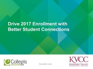 December 2016
Drive 2017 Enrollment with
Better Student Connections
 