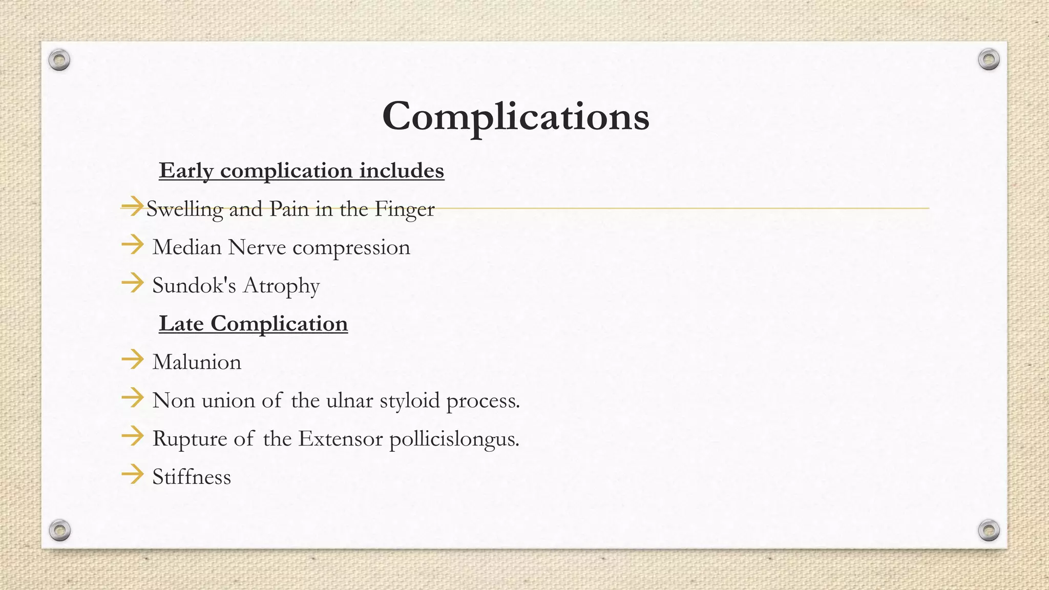 Complications
Early complication includes
Swelling and Pain in the Finger
 Median Nerve compression
 Sundok's Atrophy
Late Complication
 Malunion
 Non union of the ulnar styloid process.
 Rupture of the Extensor pollicislongus.
 Stiffness
 