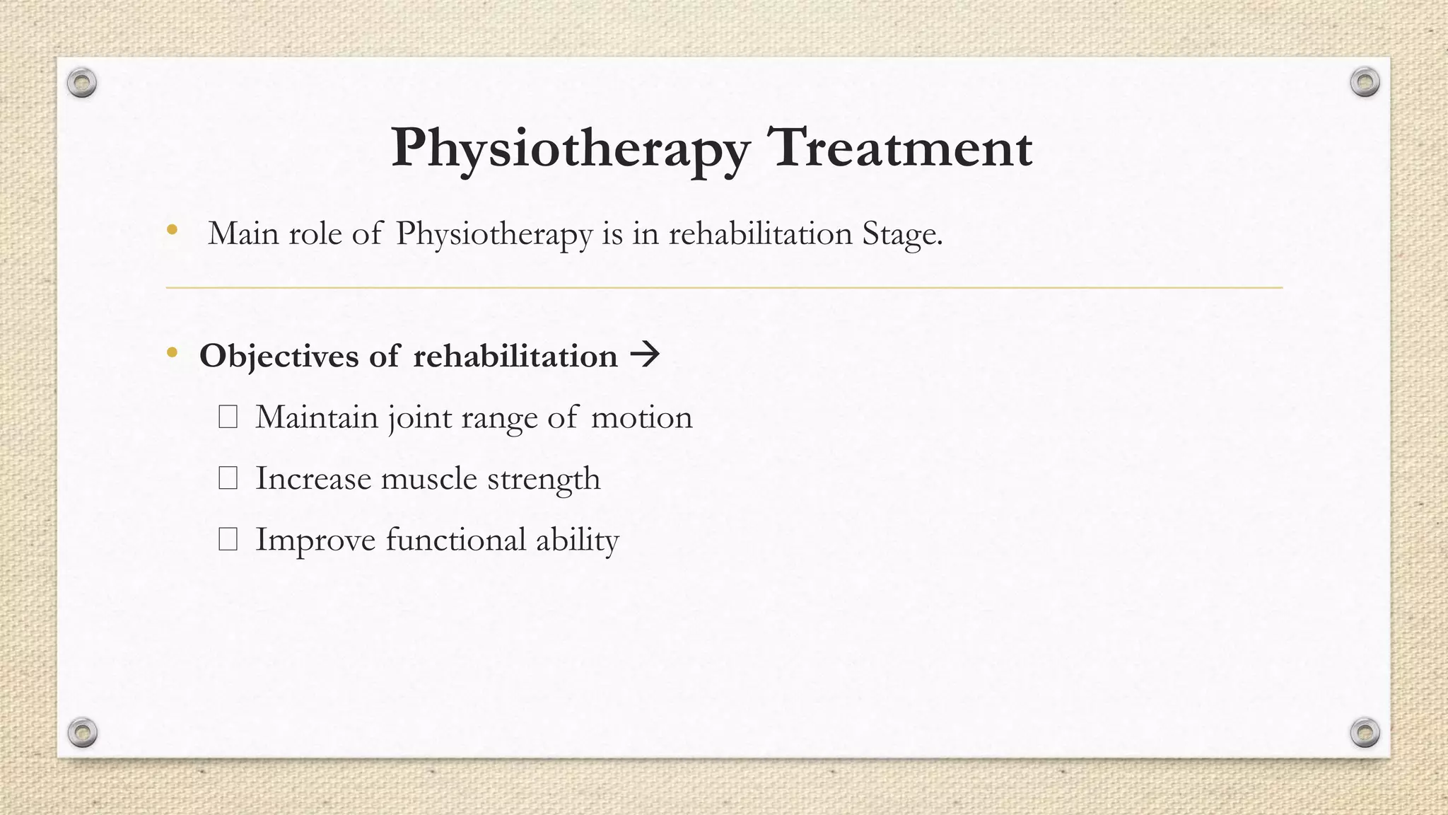Physiotherapy Treatment
• Main role of Physiotherapy is in rehabilitation Stage.
• Objectives of rehabilitation 
Maintain joint range of motion
Increase muscle strength
Improve functional ability
 