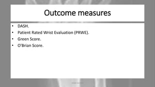 Outcome measures
• DASH.
• Patient Rated Wrist Evaluation (PRWE).
• Green Score.
• O'Brian Score.
04-10-2020 ANNIE BLESSIE 16
 