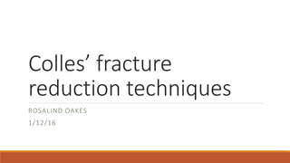 Colles’ fracture
reduction techniques
ROSALIND OAKES
1/12/16
 