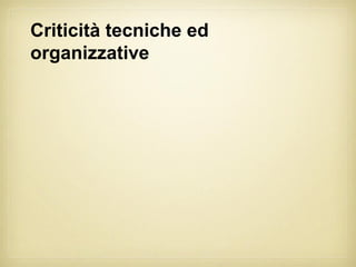 Criticità tecniche ed
organizzative
 