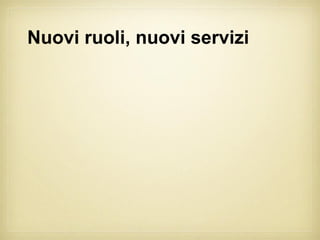 Nuovi ruoli, nuovi servizi
 