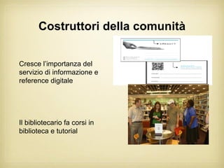 Costruttori della comunità


Cresce l’importanza del
servizio di informazione e
reference digitale




Il bibliotecario fa corsi in
biblioteca e tutorial
 