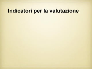 Indicatori per la valutazione
 