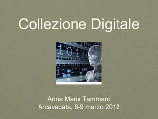 Collezione Digitale



      Anna Maria Tammaro
   Arcavacata, 8-9 marzo 2012
 