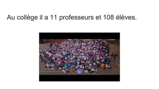 Au collège il a 11 professeurs et 108 élèves.