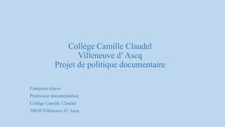 Collège Camille Claudel
Villeneuve d’Ascq
Projet de politique documentaire
Françoise Grave
Professeur documentaliste
Collège Camille Claudel
59650 Villeneuve D’Ascq
 