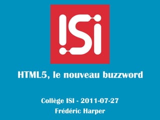 HTML5, le nouveau buzzword

    Collège ISI - 2011-07-27
         Frédéric Harper
 