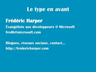Le type en avant
Frédéric Harper
Évangéliste aux développeurs @ Microsoft
fredh@microsoft.com

Blogues, réseaux sociaux, contact…
http://fredericharper.com
 